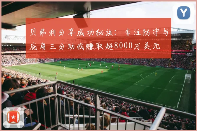 贝弗利分享成功秘诀：专注防守与底角三分助我赚取超8000万美元