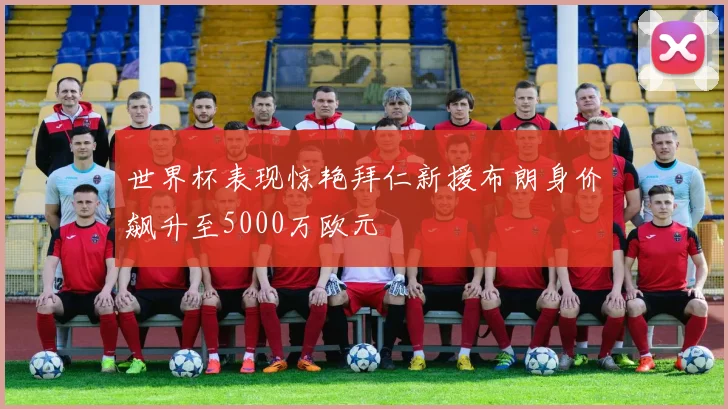 世界杯表现惊艳拜仁新援布朗身价飙升至5000万欧元