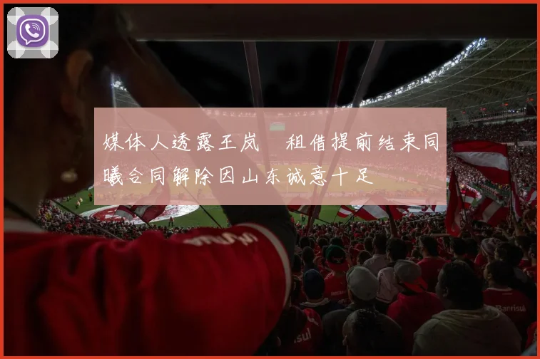 媒体人透露王岚嵚租借提前结束同曦合同解除因山东诚意十足